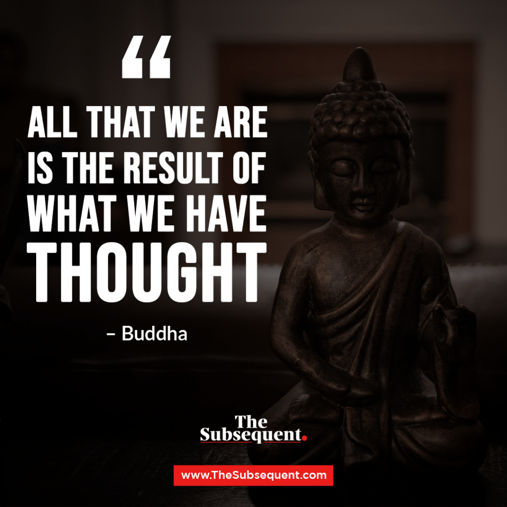 All that we are is the result of what we have thought.” – Buddha