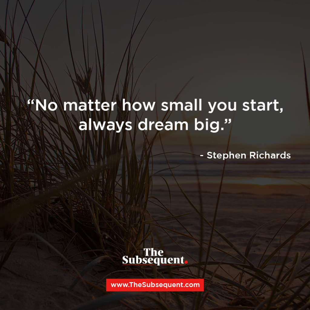“No matter how small you start, always dream big.” – Stephen Richards