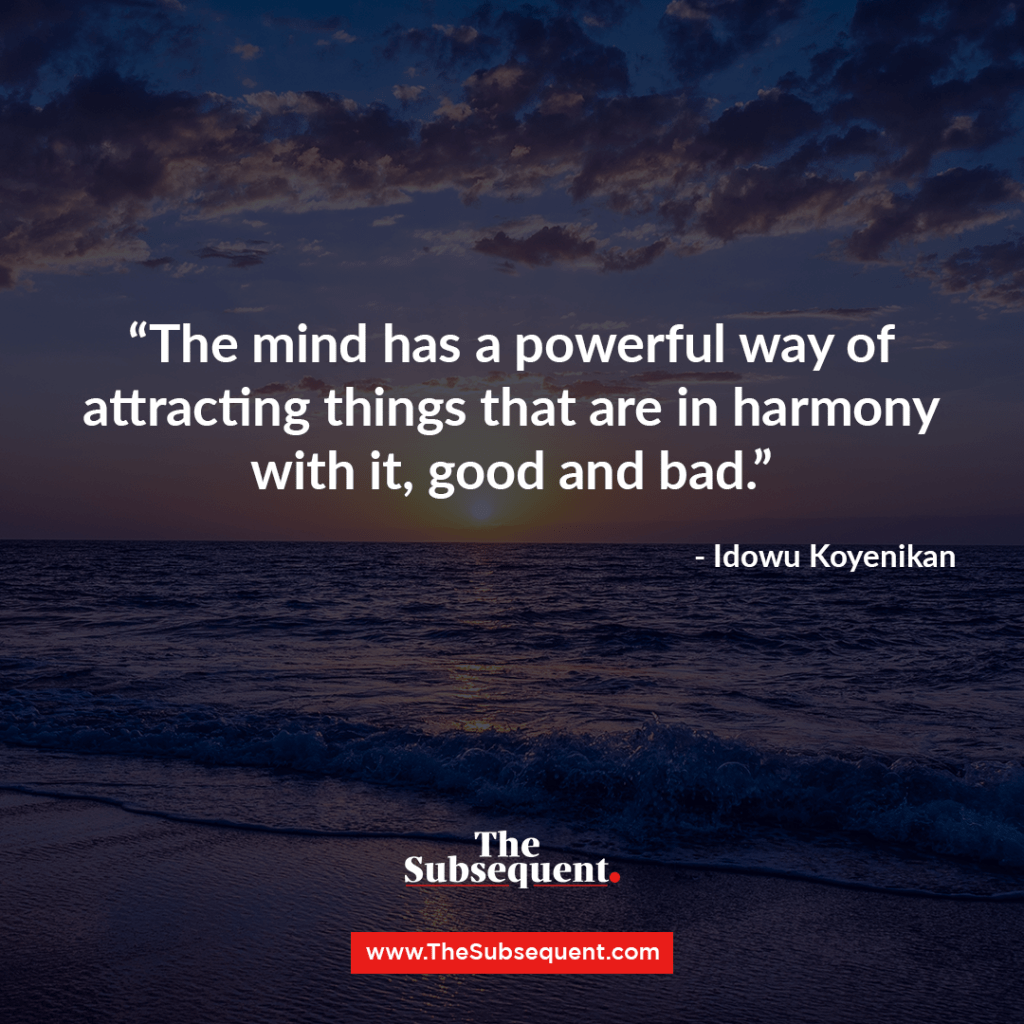 The mind has a powerful way of attracting things that are in harmony with it, good and bad ― Idowu Koyenikan