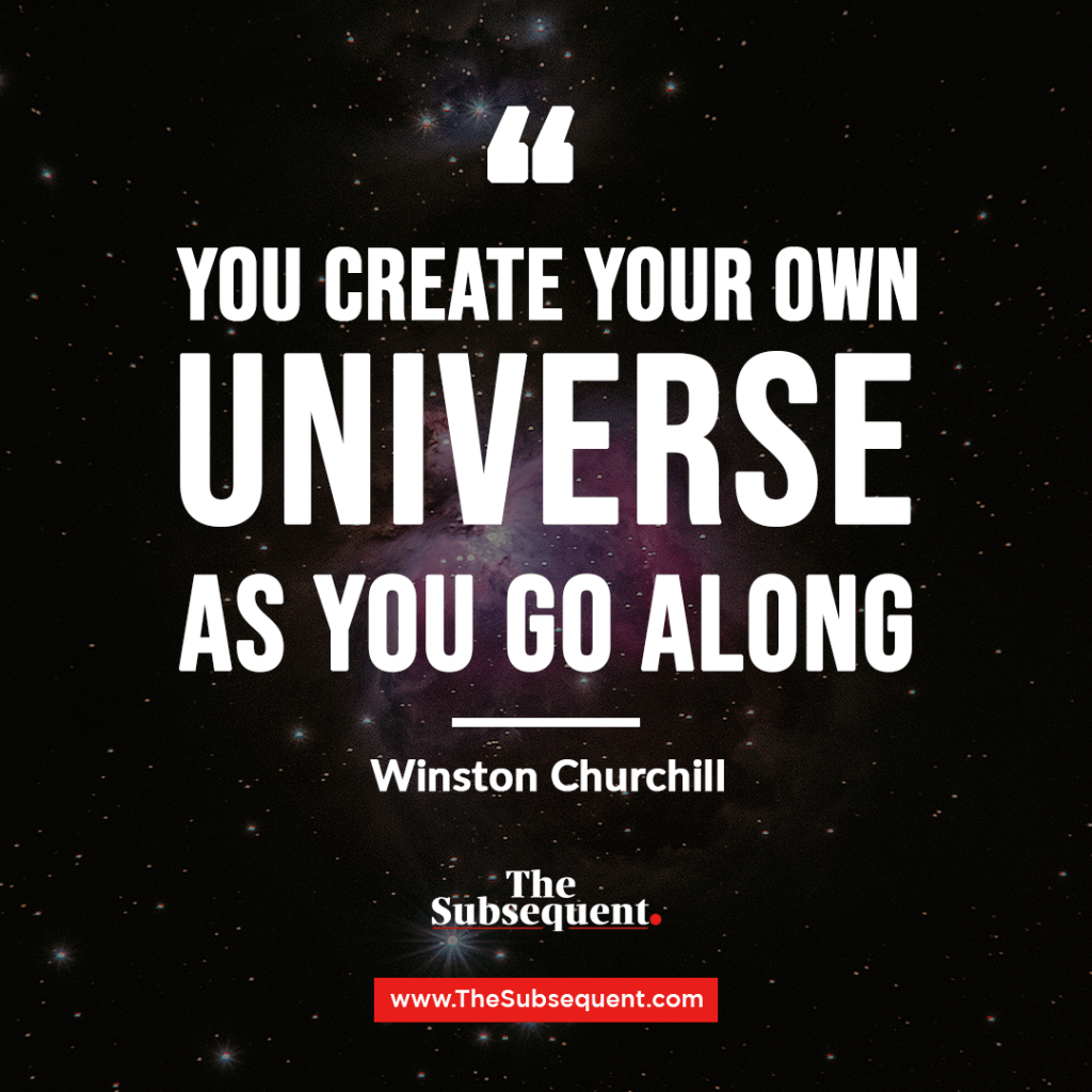 “You create your own universe as you go along.” – Winston Churchill