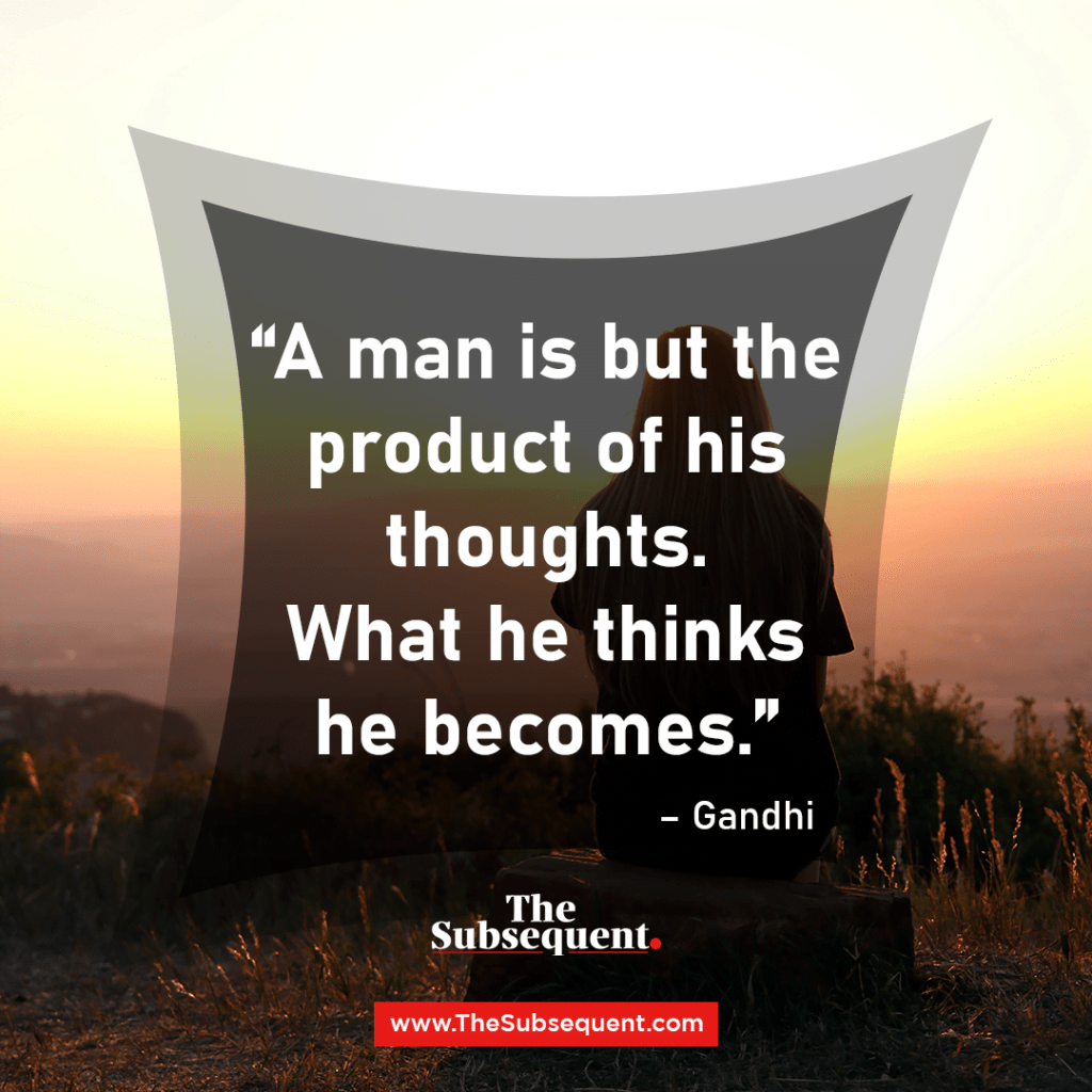 A man is but the product of his thoughts. What he thinks he becomes. – Gandhi
