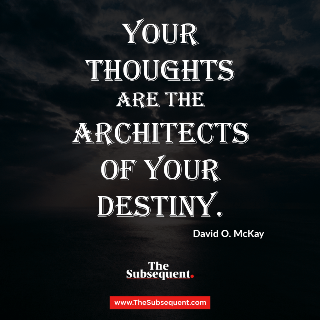 Your thoughts are the architects of your destiny. – David O. McKay